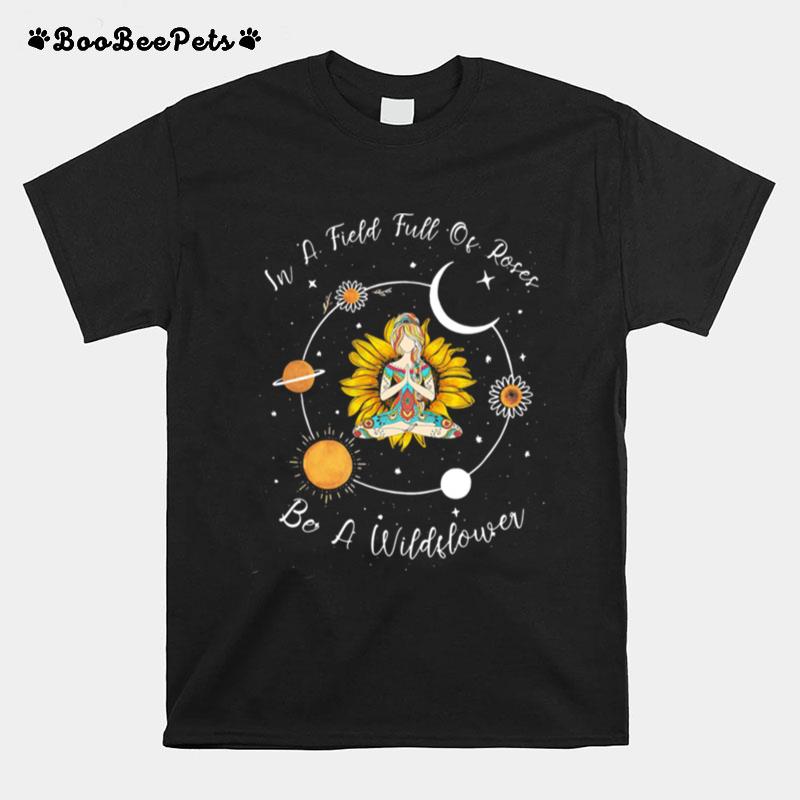 In A Field Full Of Roses Be A Wildflower T-Shirt