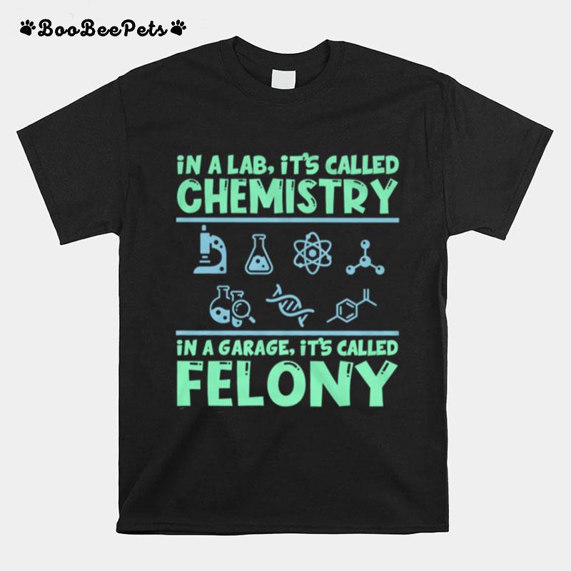 In A Lab Its Called Chemistry In A Garage Its Called Felony T-Shirt