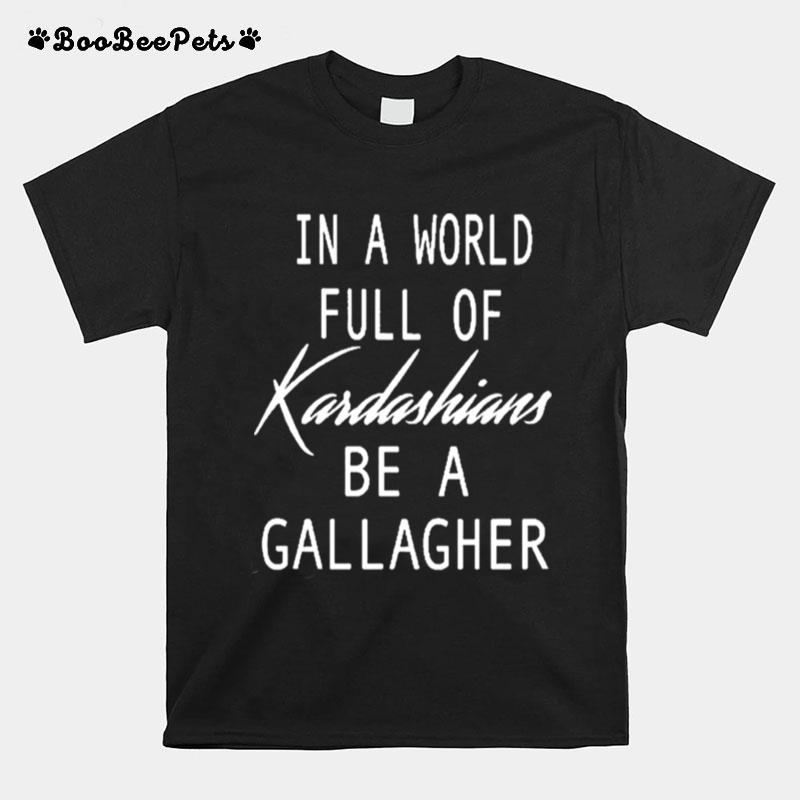 In A World Full Of Kardashians Be A Gallagher T-Shirt