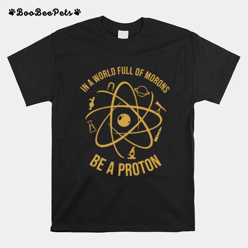 In A World Full Of Morons Be A Proton T-Shirt