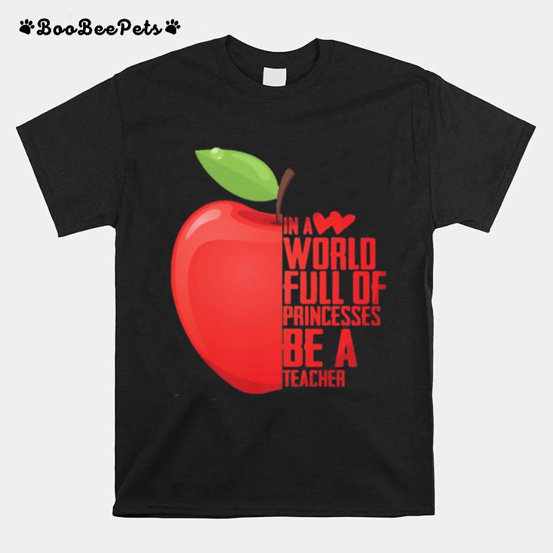 In A World Full Of Princesses Be A Teacher Apple Heart T-Shirt