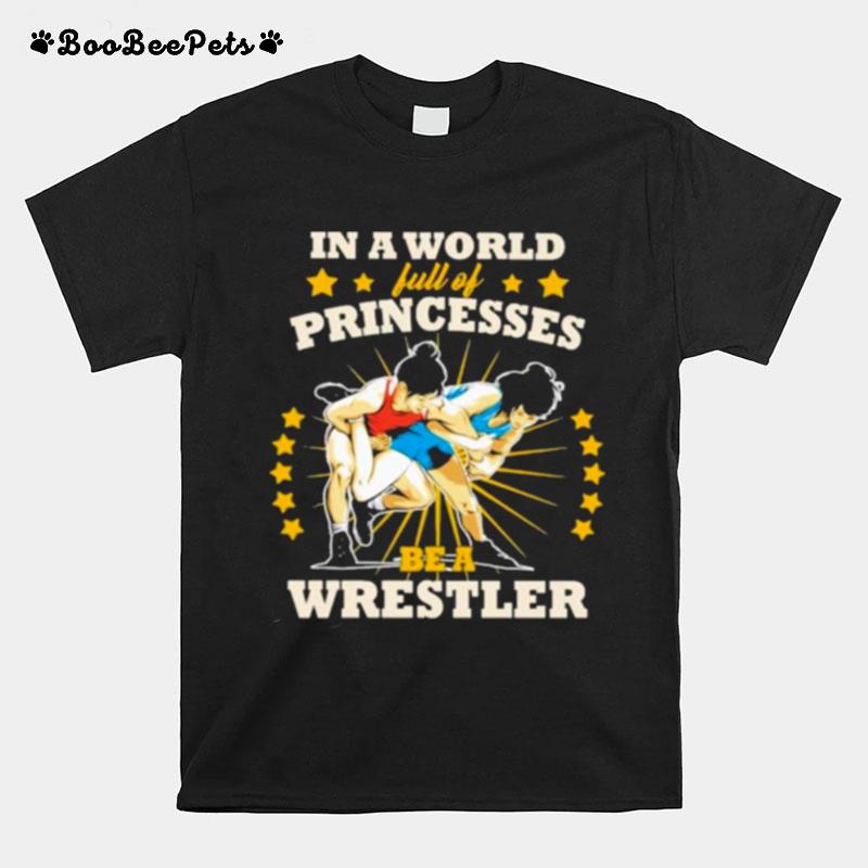 In A World Full Of Princesses Be A Wrestler T-Shirt