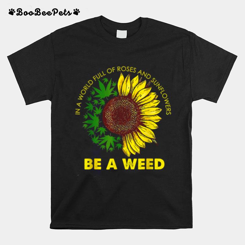 In A World Full Of Roses And Sunflowers Be A Weed T-Shirt