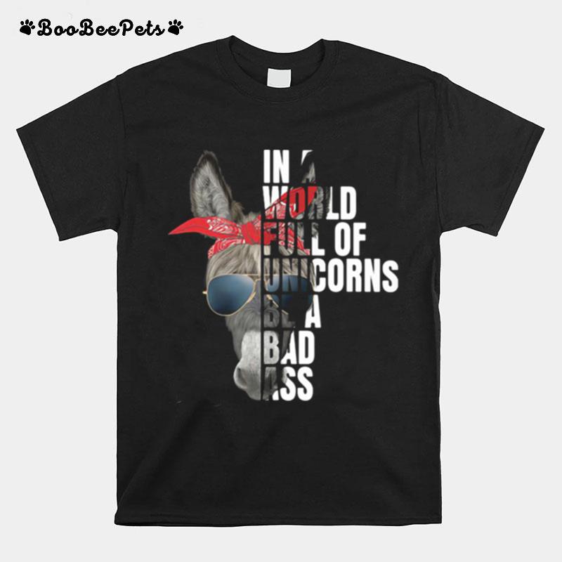 In A World Full Of Unicorns Be A Bad Ass T-Shirt
