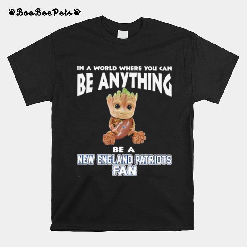 In A World Where You Can Be Anything Be A New England Patriots Fan Baby Groot T-Shirt