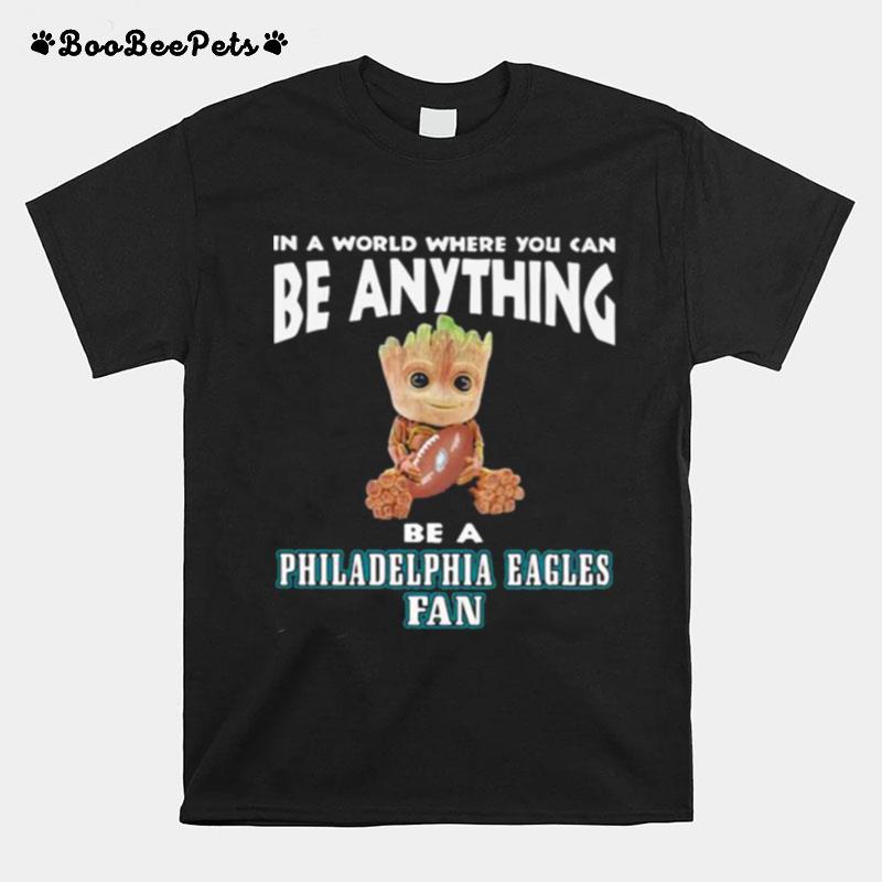 In A World Where You Can Be Anything Be A Philadelphia Eagles Fan Baby Groot T-Shirt