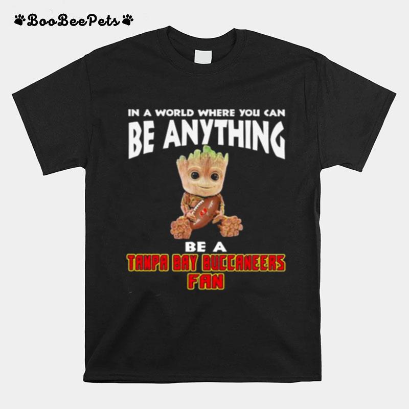 In A World Where You Can Be Anything Be A Tampa Bay Buccaneers Fan Baby Groot T-Shirt
