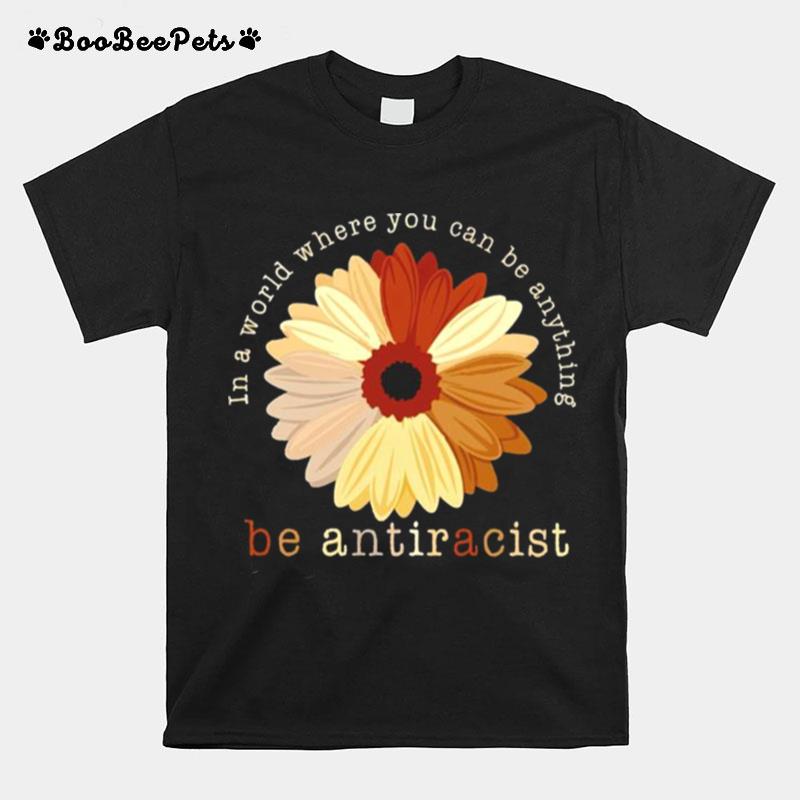 In A World Where You Can Be Anything Be Antiracist T-Shirt