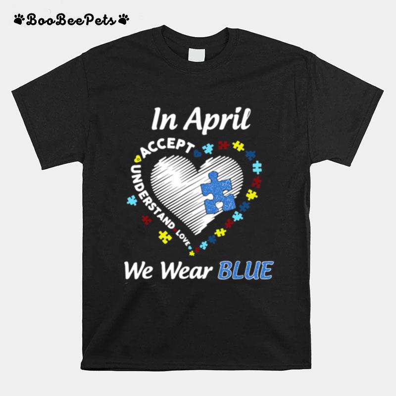 In April We Wear Accept Understand Love Blue Autism Awareness T-Shirt