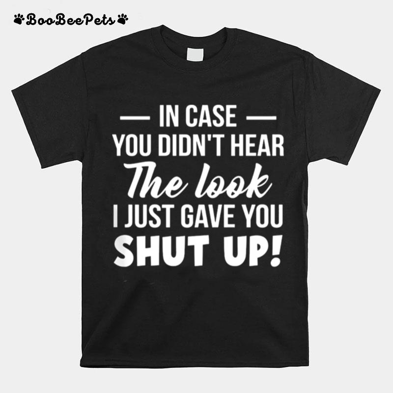 In Case You Didnt Hear The Look I Just Gave You Shut Up T-Shirt