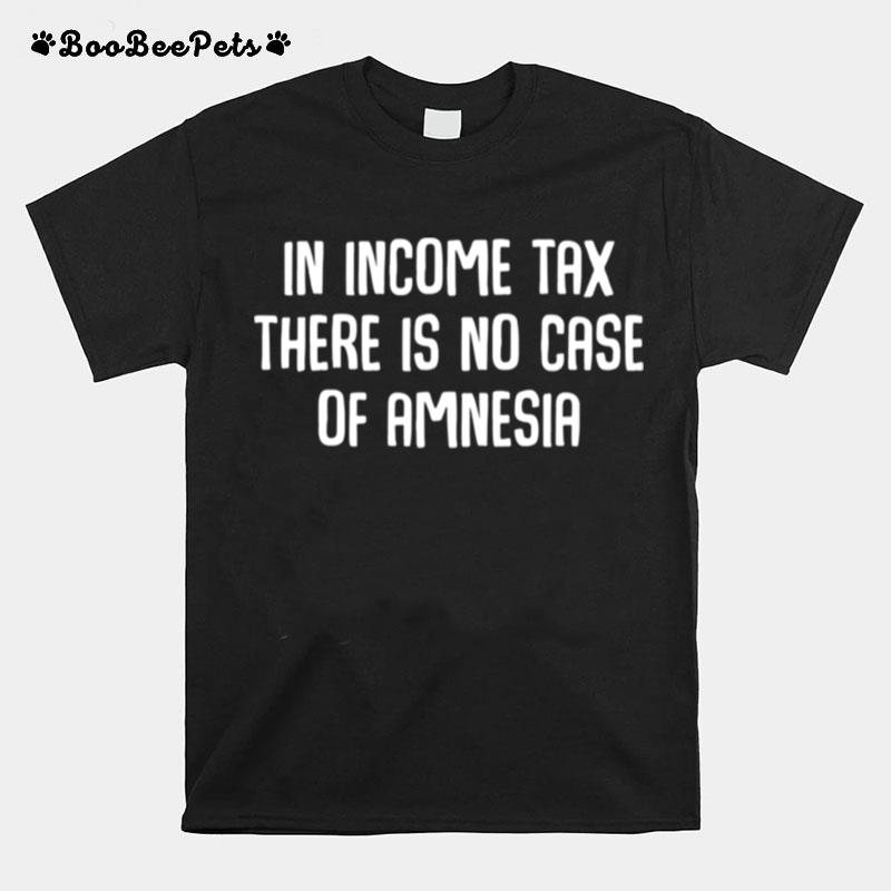 In Income Tax There Is No Case Of Amnesia Funny Accountant T-Shirt