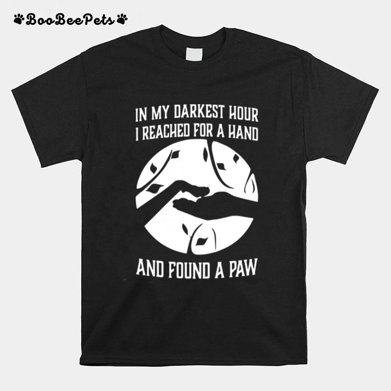 In My Darkest Hour I Reached For A Hand And Found A Paw T-Shirt