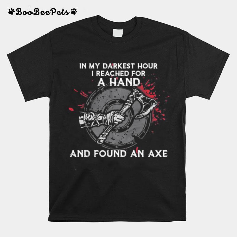 In My Darkest Hour I Reached For A Hand And Found An Axe Vinking T-Shirt