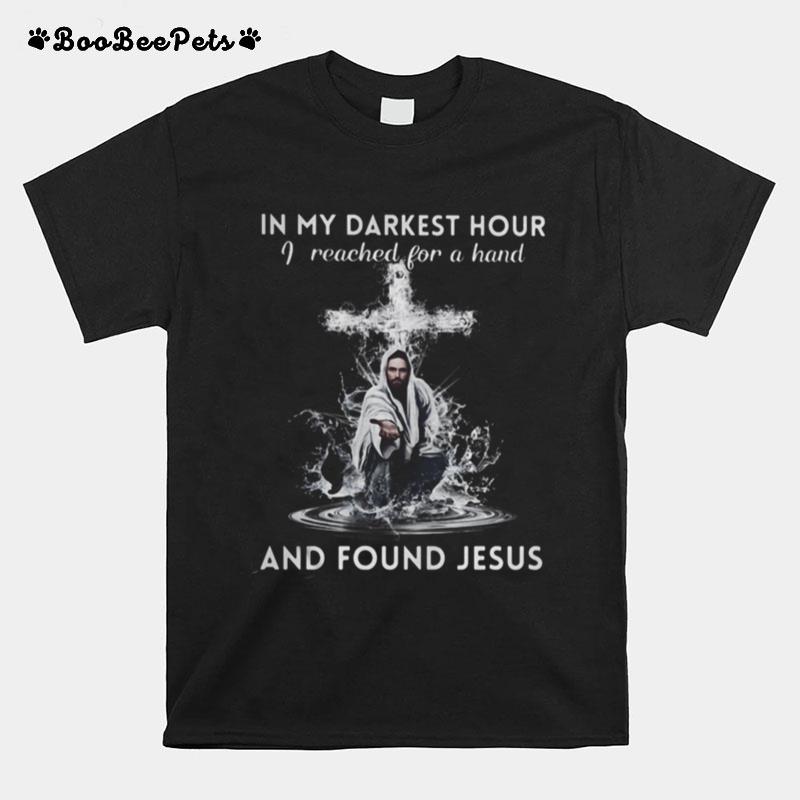 In My Darkest Hour I Reached For A Hand And Found Jesus T-Shirt