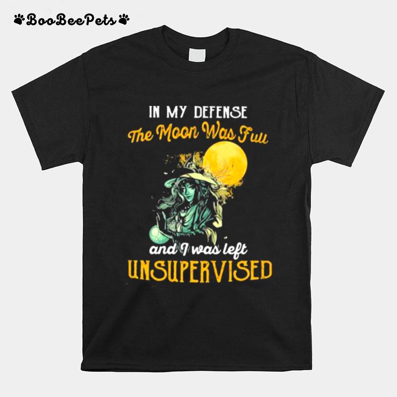 In My Defense The Moon Was Full And I Was Left Unsupervised Witch T-Shirt