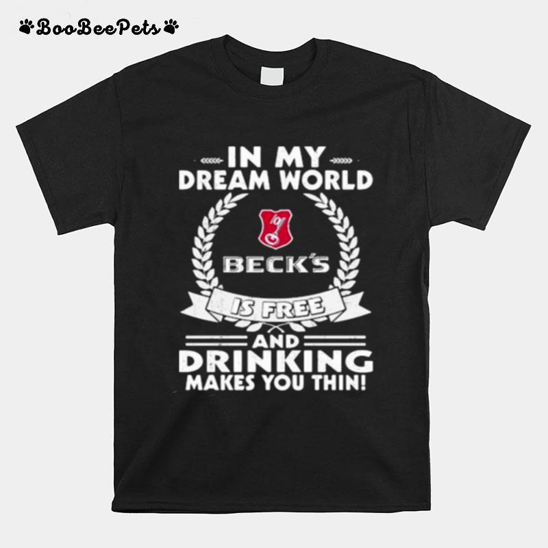 In My Dream World Becksbrewery Is Free And Drinking Make You Thin T-Shirt