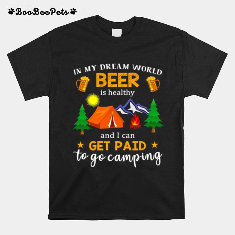 In My Dream World Beer Is Healthy And I Can Get Paid To Go Camping T-Shirt