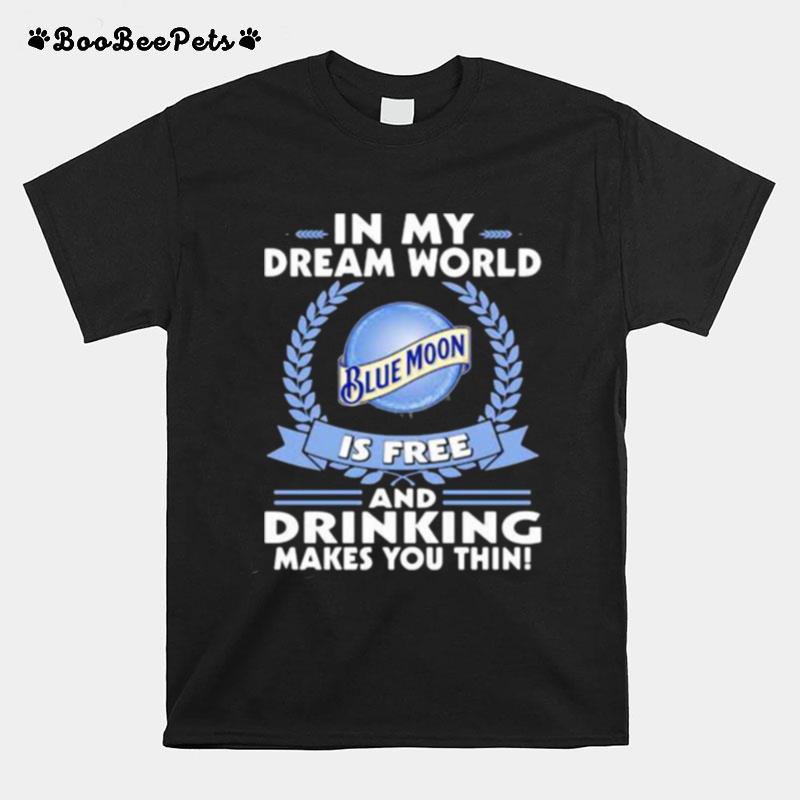 In My Dream World Blue Moon Is Free And Drinking Make You Thin T-Shirt