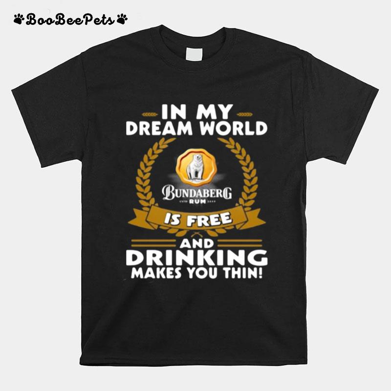 In My Dream World Bundaberg Rum Is Free And Drinking Makes You Thin T-Shirt