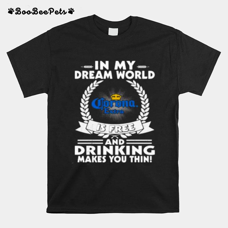 In My Dream World Corona Extra Is Free And Drinking Make You Thin T-Shirt