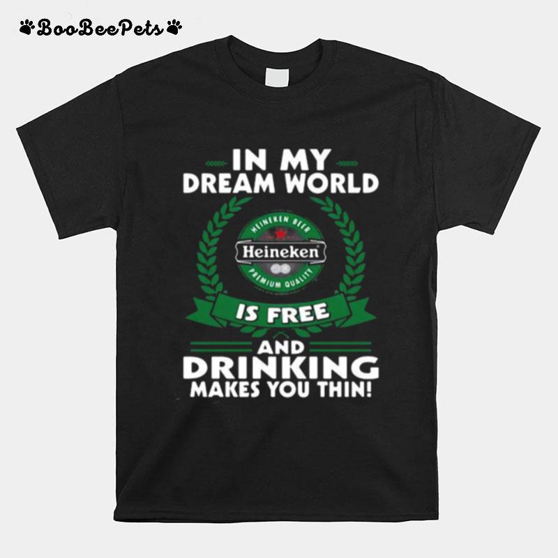 In My Dream World Heineken Is Free And Drinking Make You Thin T-Shirt