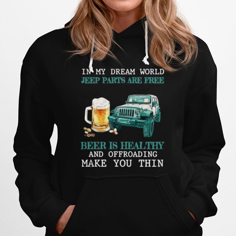 In My Dream World Jeep Parts Are Free Beer Is Healthy And Off Roading Make You Thin Hoodie