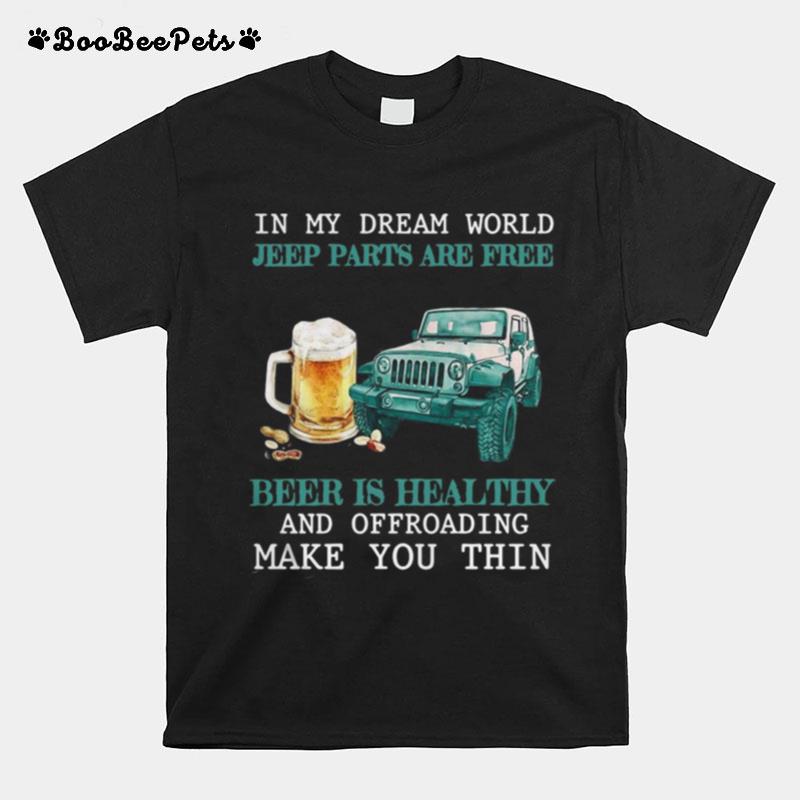 In My Dream World Jeep Parts Are Free Beer Is Healthy And Off Roading Make You Thin T-Shirt