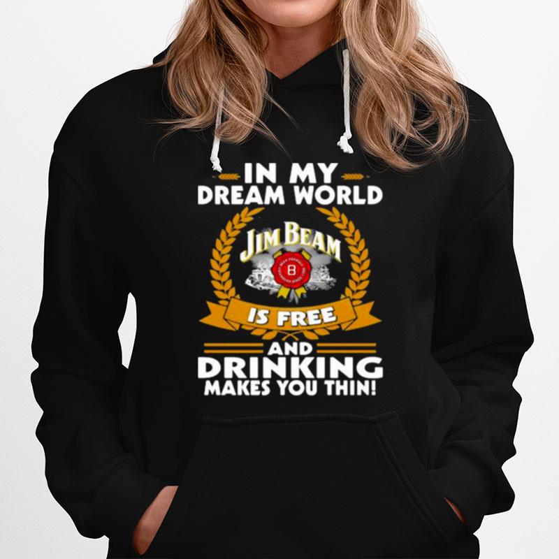 In My Dream World Jim Beam Is Free And Drinking Make You Thin Hoodie