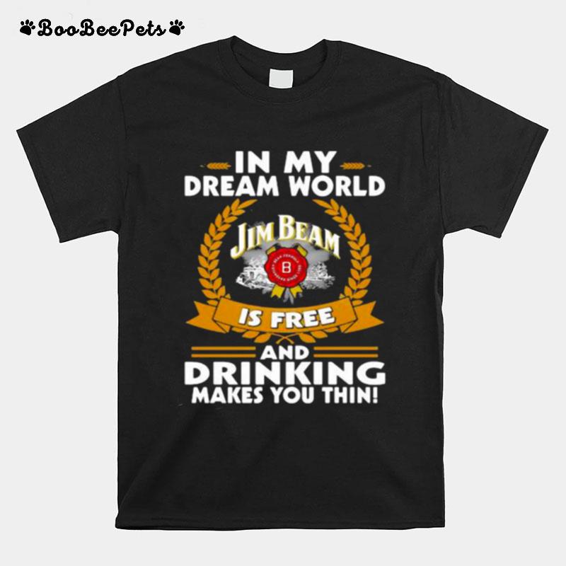In My Dream World Jim Beam Is Free And Drinking Make You Thin T-Shirt