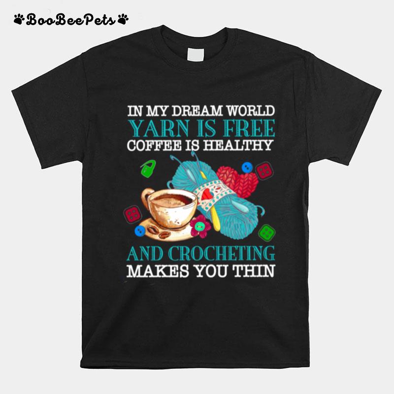 In My Dream World Yarn Is Free Coffee Is Healthy And Crocheting Makes You Thin T-Shirt