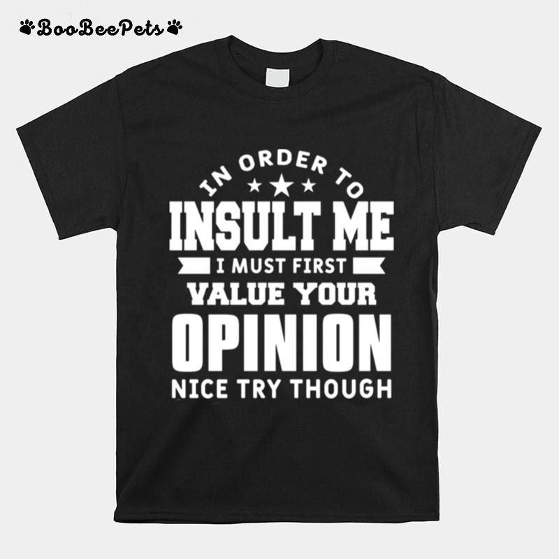 In Order To Insult Me I Must First Value Your Opinion Humor T-Shirt