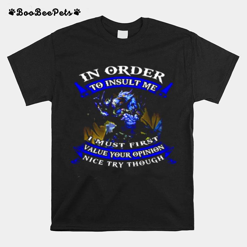 In Order To Insult Me I Must First Value Your Opinion Nice Try Though T-Shirt