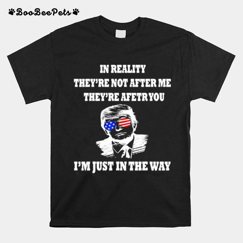 In Reality They Are After You Im Just In The Way Trump 2024 T-Shirt