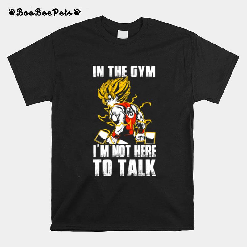 In The Gym Im Not Here To Talk Dragon Ball Super Saiyan Warrior Son Goku Kakarot T-Shirt