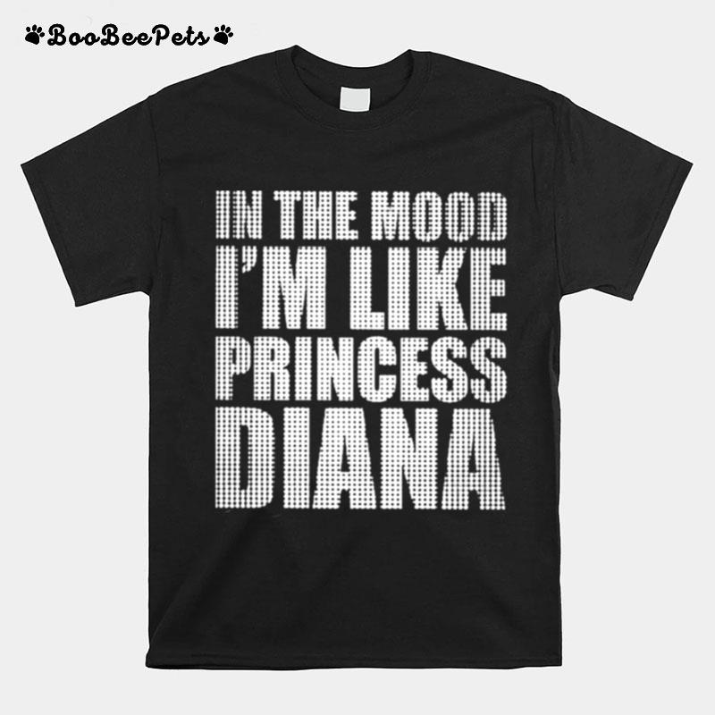 In The Mood Im Like Princess Diana T-Shirt