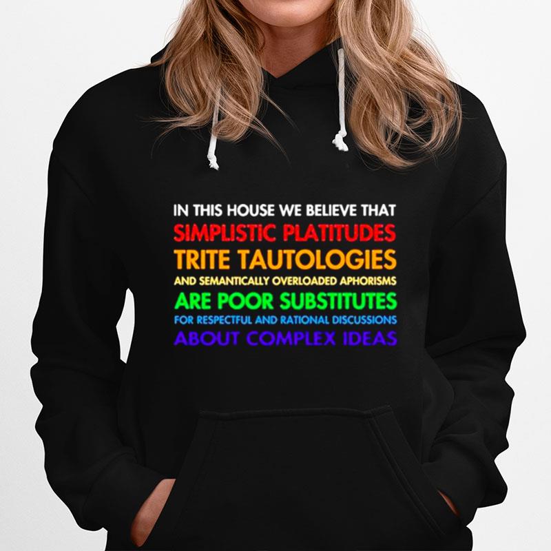 In This House We Believe That Simplistic Platitudes Trite Tautologies Hoodie