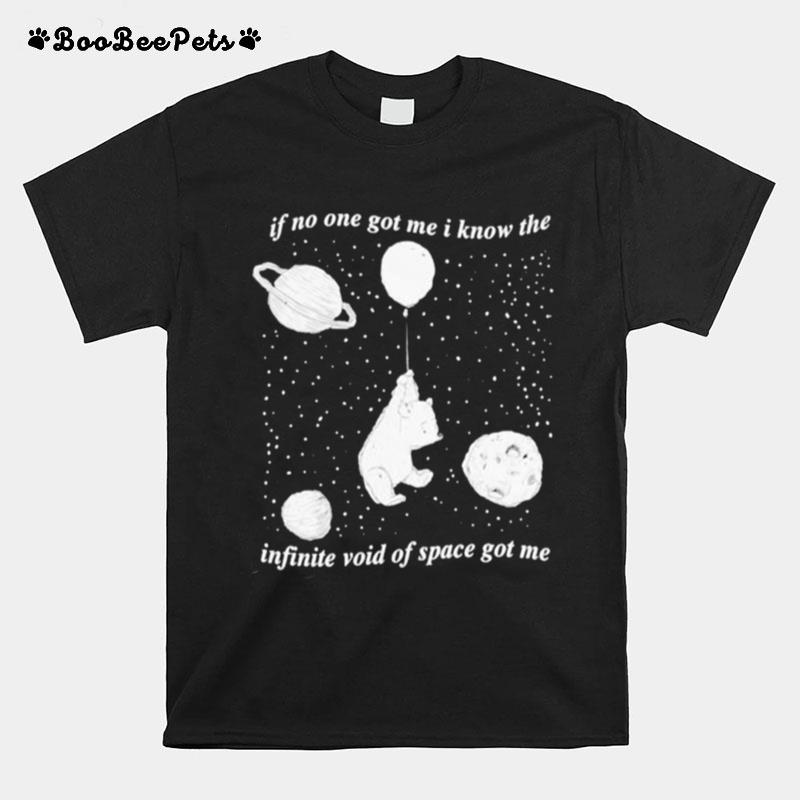 Infinite Space If No One Got Me I Know The Infinite Void Of Space Got Me T-Shirt