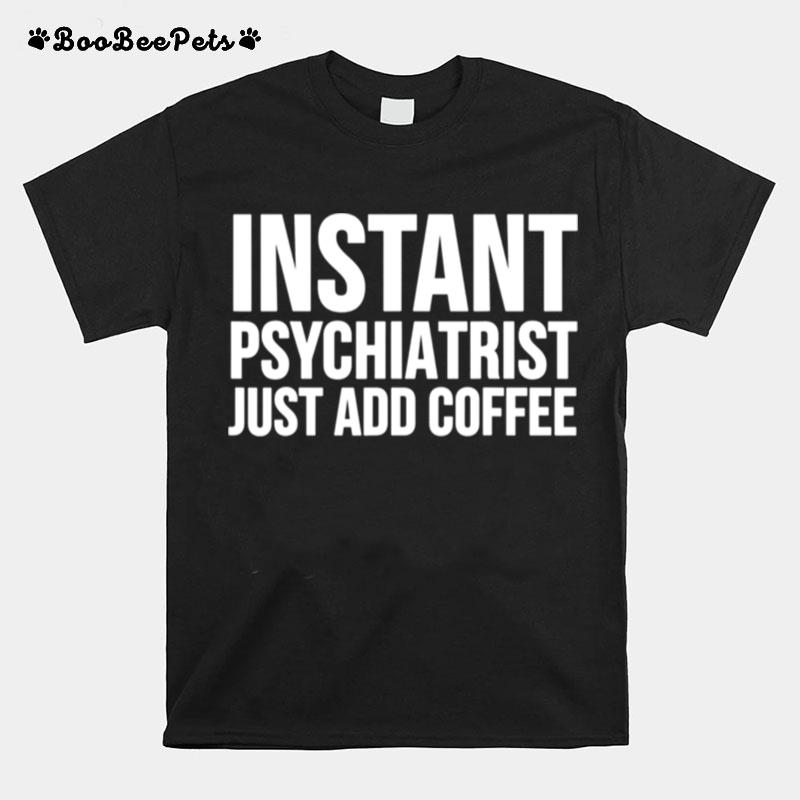 Instant Psychiatrist Just Add Coffee Psychiatry T-Shirt