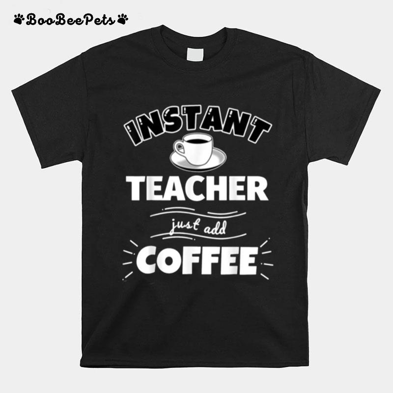 Instant Teacher Just Add Coffee T-Shirt