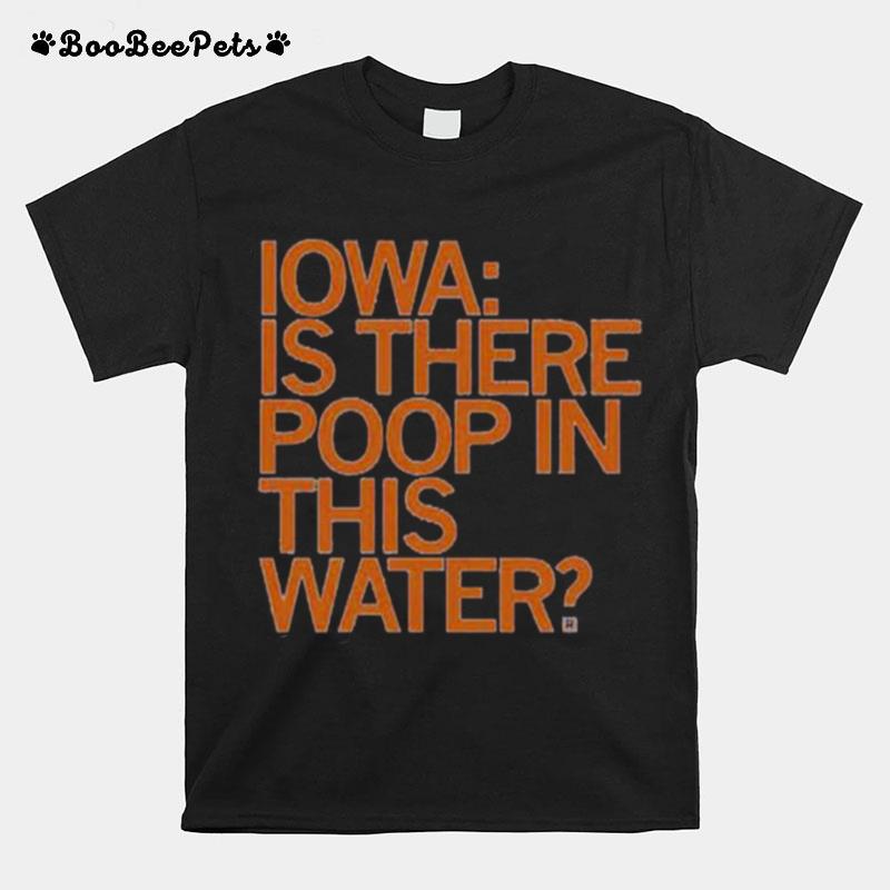 Iowa Is There Poop In This Water T-Shirt