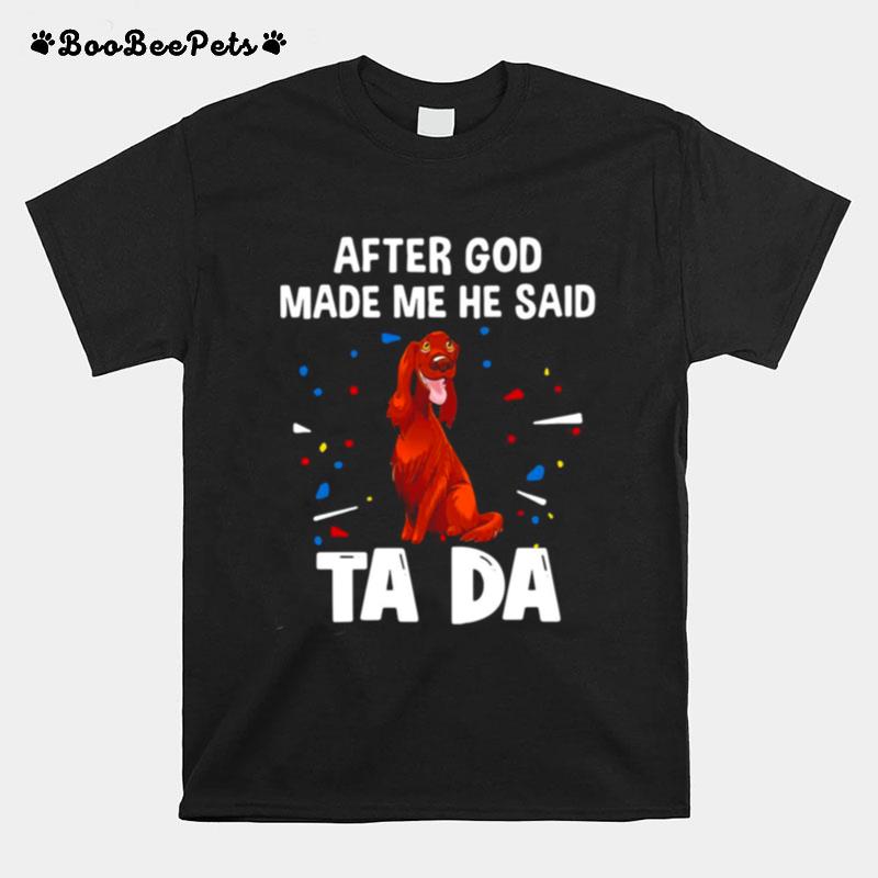 Irish Setter After God Made Me He Said Ta Da T-Shirt