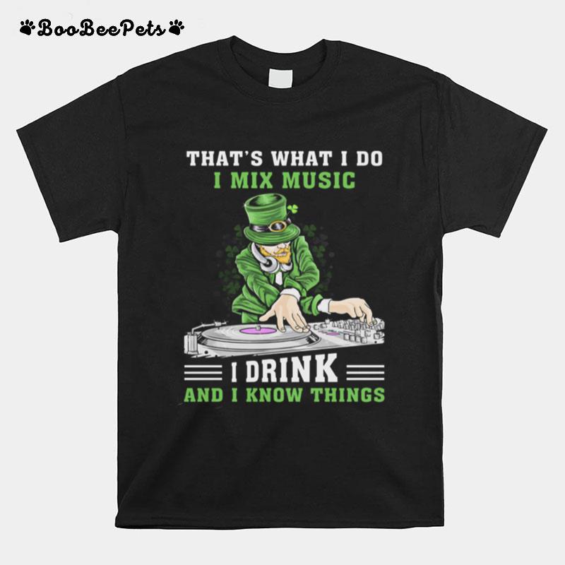 Irish Thats What I Do I Mix Music I Drink And I Know Things St Patricks Day T-Shirt