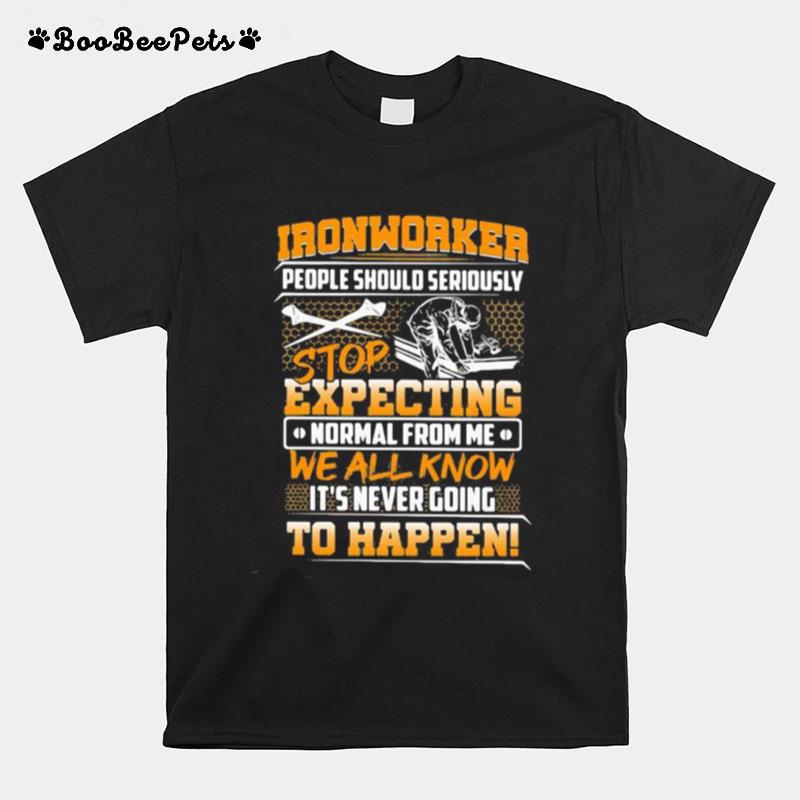 Ironworker People Should Seriously Stop Expecting Normal From Me We All Know It%E2%80%99S Never Going To Happen T-Shirt