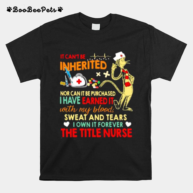 It Cant Be Inherited Nor Can It Be Purchased I Have Earned It With My Blood Sweat And Tears The Title Nurse T-Shirt