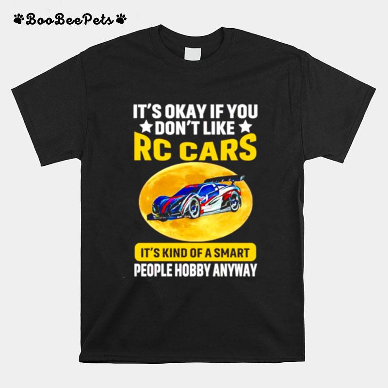 It %E2%80%98S Okay If You Dont Like Rc Cars It %E2%80%98S Kind Of A Smart People Hobby Anyway Rc Cars T-Shirt