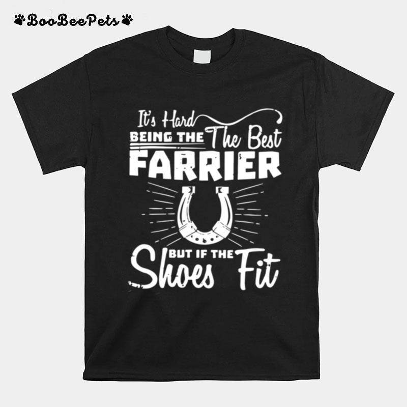 It%E2%80%99S Hard Being The The Best Farrier But If The Shoes Fit T-Shirt
