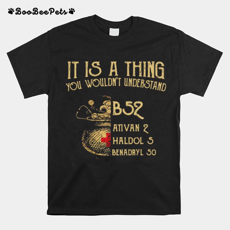 It Is A Thing You Wouldnt Understand B52 Ativan 2 Haldol 5 Benadryl 50 T-Shirt