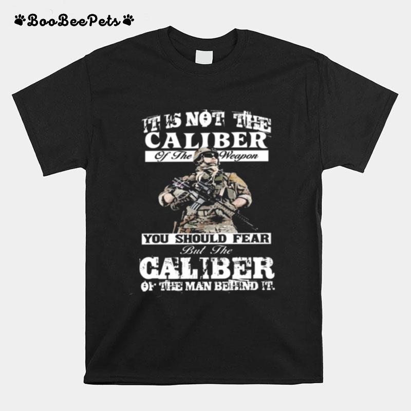 It Is Not The Caliber Of The Weapon You Should Fear But The Caliber Of The Man Behind It T-Shirt