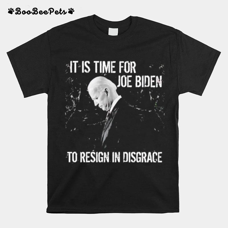 It Is Time For Joe Biden To Resign In Disgrace T-Shirt