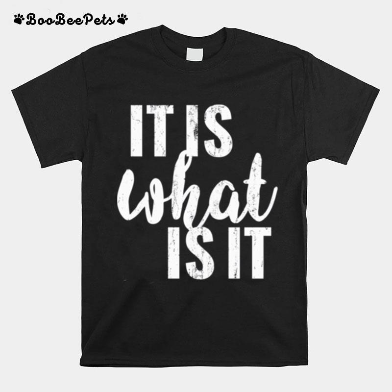 It Is What It Is T-Shirt